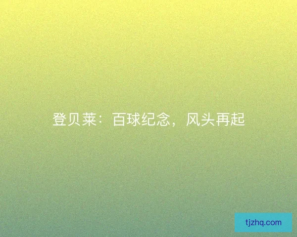 登贝莱：百球纪念，风头再起