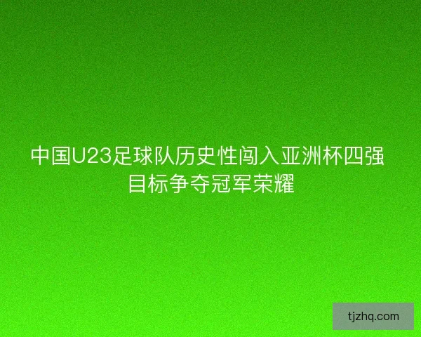 中国U23足球队历史性闯入亚洲杯四强 目标争夺冠军荣耀